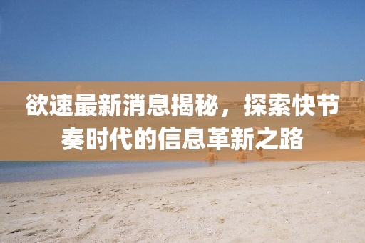 欲速最新消息揭秘，探索快節(jié)奏時代的信息革新之路