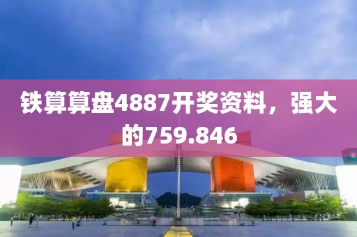 鐵算算盤(pán)4887開(kāi)獎(jiǎng)資料，強(qiáng)大的759.846
