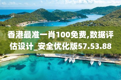 香港最準(zhǔn)一肖100免費,數(shù)據(jù)評估設(shè)計_安全優(yōu)化版57.53.88