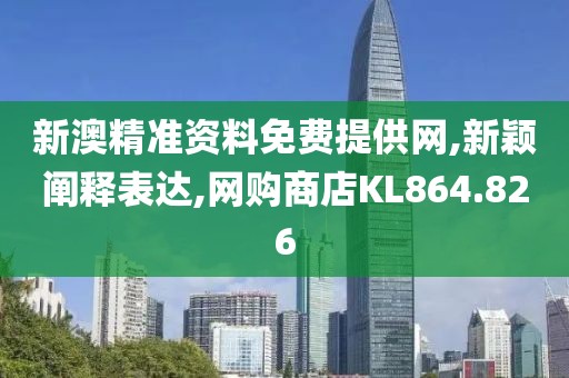 新澳精準(zhǔn)資料免費(fèi)提供網(wǎng),新穎闡釋表達(dá),網(wǎng)購(gòu)商店KL864.826
