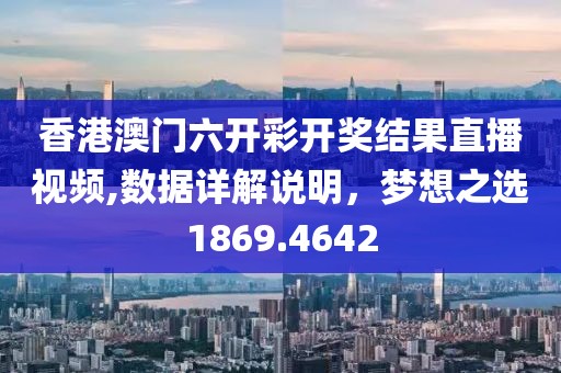 香港澳門六開彩開獎結(jié)果直播視頻,數(shù)據(jù)詳解說明，夢想之選1869.4642
